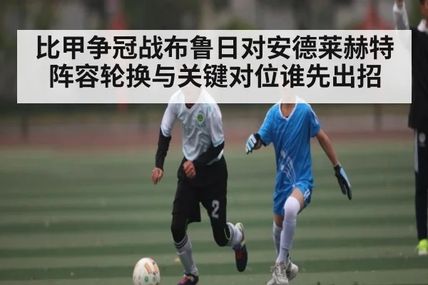 比甲争冠战布鲁日对安德莱赫特阵容轮换与关键对位谁先出招